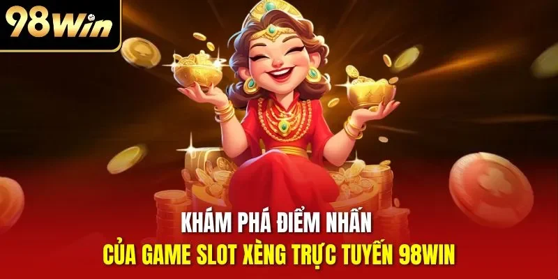 Khám phá điểm nhấn của game slot xèng trực tuyến 98WIN