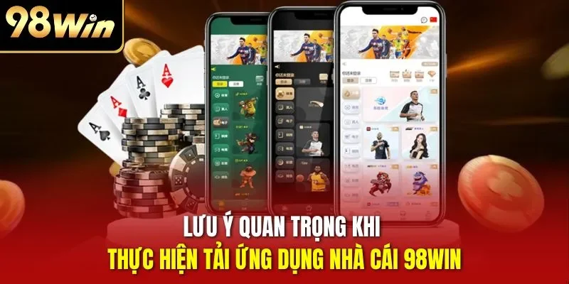 Lưu ý quan trọng khi thực hiện tải ứng dụng nhà cái 98WIN