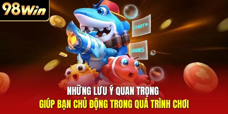 Những lưu ý quan trọng giúp bạn chủ động trong quá trình chơi
